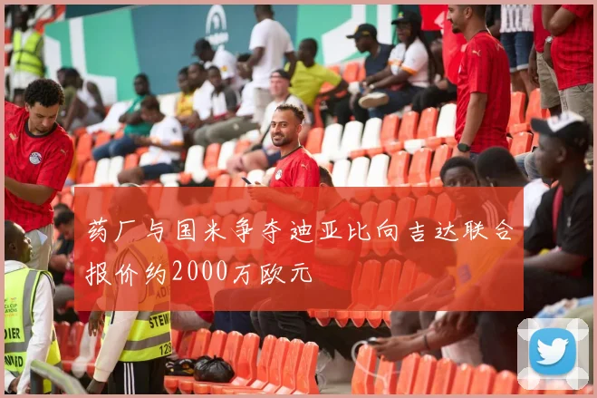 药厂与国米争夺迪亚比向吉达联合报价约2000万欧元