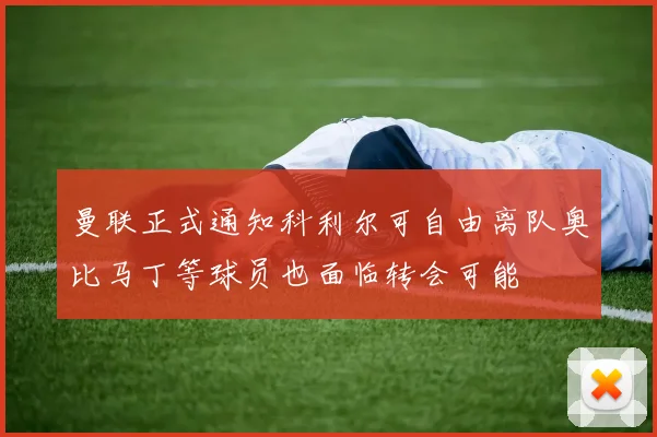 曼联正式通知科利尔可自由离队奥比马丁等球员也面临转会可能